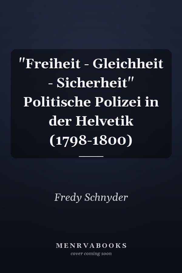"Freiheit - Gleichheit - Sicherheit" Politische Polizei in der Helvetik (1798-1800)