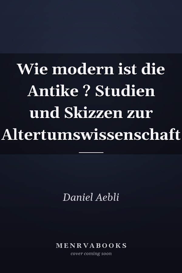 Wie modern ist die Antike ? Studien und Skizzen zur Altertumswissenschaft