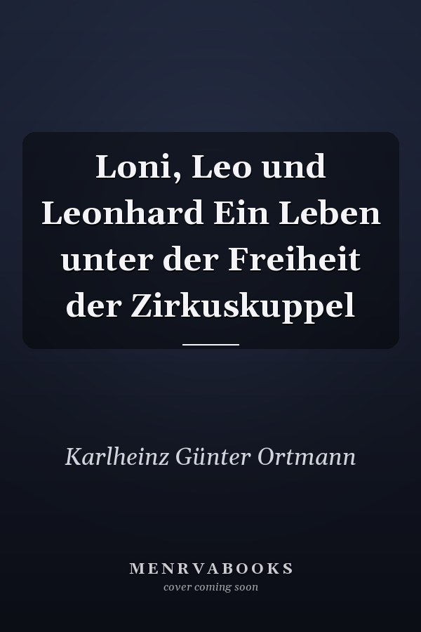 Loni, Leo und Leonhard Ein Leben unter der Freiheit der Zirkuskuppel