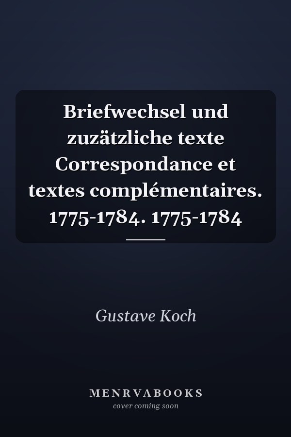 Briefwechsel und zuzätzliche texte Correspondance et textes complémentaires. 1775-1784. 1775-1784