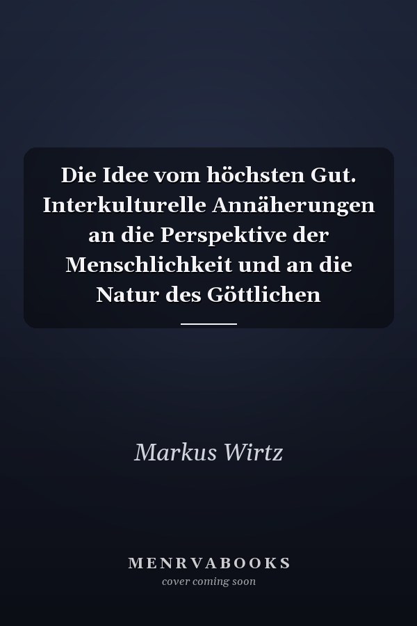 Die Idee vom höchsten Gut. Interkulturelle Annäherungen an die Perspektive der Menschlichkeit und an die Natur des Göttlichen