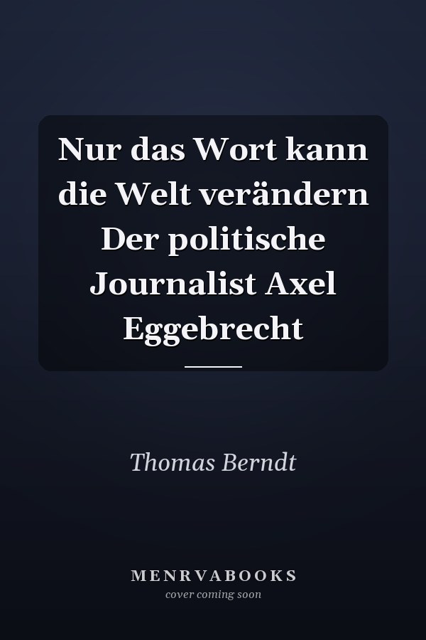 Nur das Wort kann die Welt verändern Der politische Journalist Axel Eggebrecht