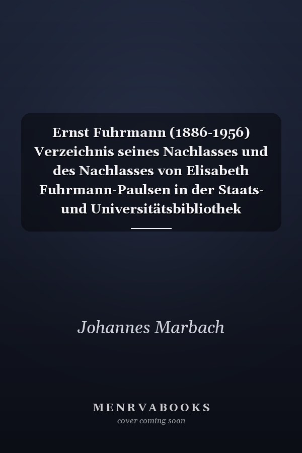 Ernst Fuhrmann (1886-1956) Verzeichnis seines Nachlasses und des Nachlasses von Elisabeth Fuhrmann-Paulsen in der Staats- und Universitätsbibliothek Hamburg Carl von Ossietzky