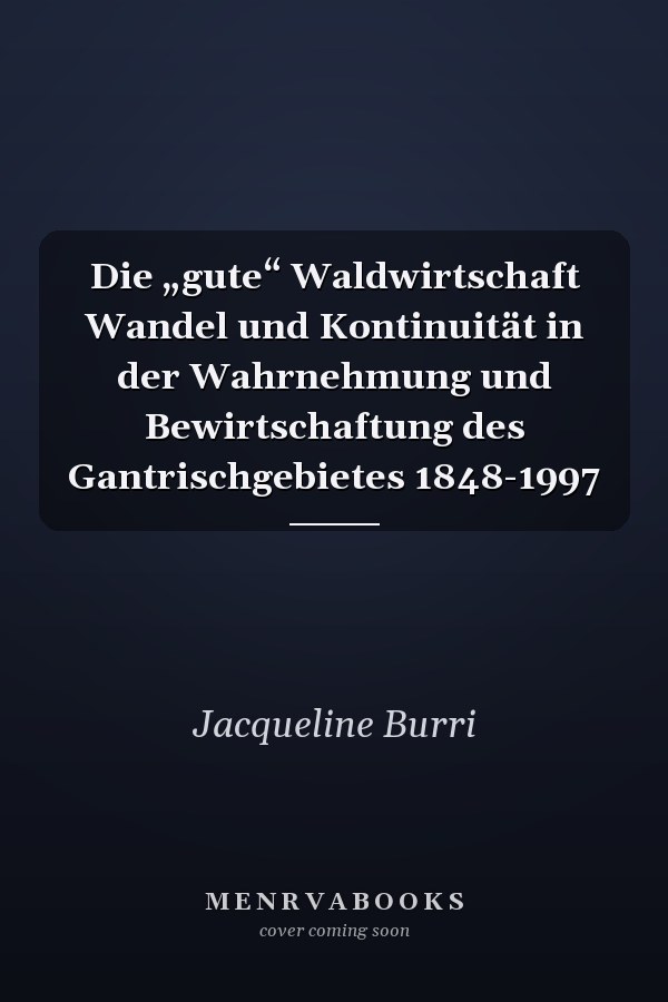 Die „gute“ Waldwirtschaft Wandel und Kontinuität in der Wahrnehmung und Bewirtschaftung des Gantrischgebietes 1848-1997