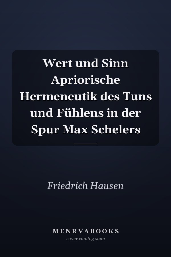 Wert und Sinn Apriorische Hermeneutik des Tuns und Fühlens in der Spur Max Schelers