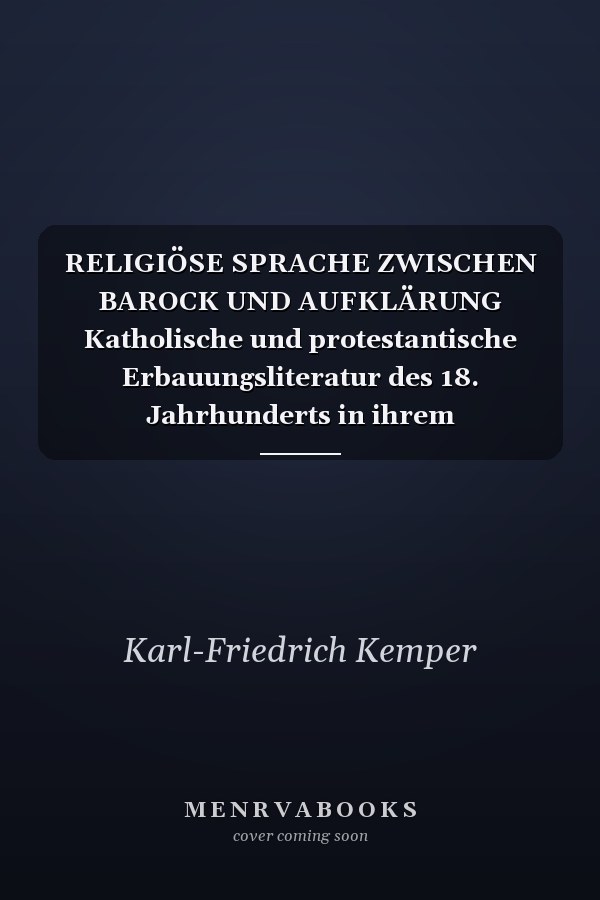 RELIGIÖSE SPRACHE ZWISCHEN BAROCK UND AUFKLÄRUNG Katholische und protestantische Erbauungsliteratur des 18. Jahrhunderts in ihrem theologischen und frömmigkeitsgeschichtlichen Kontext