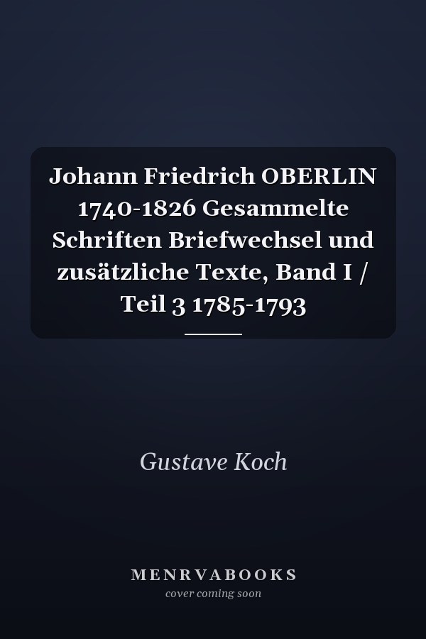 Johann Friedrich OBERLIN 1740-1826 Gesammelte Schriften Briefwechsel und zusätzliche Texte, Band I / Teil 3 1785-1793