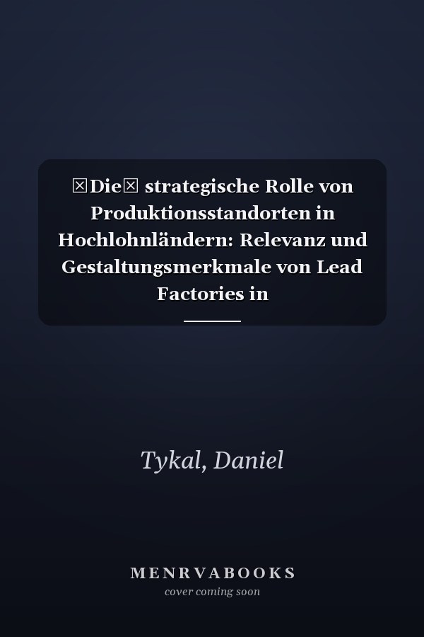 Die strategische Rolle von Produktionsstandorten in Hochlohnländern: Relevanz und Gestaltungsmerkmale von Lead Factories in Produktionsnetzwerken