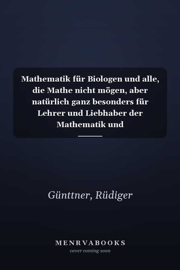 Mathematik für Biologen und alle, die Mathe nicht mögen, aber natürlich ganz besonders für Lehrer und Liebhaber der Mathematik und Naturwissenschaften: Einheiten und Proportionen, Formen und Abbildungen ; Exponential- und Potenzfunktionen ; Differenzial- und Integralrechnung, Vektoralgebra