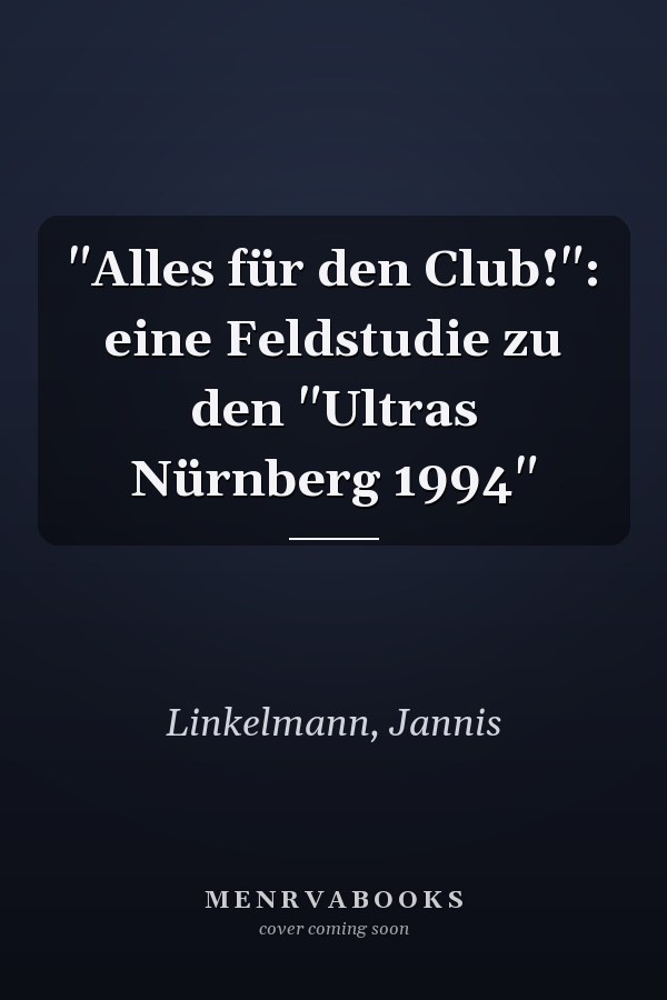 "Alles für den Club!": eine Feldstudie zu den "Ultras Nürnberg 1994"