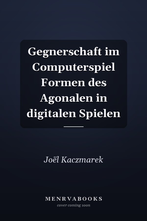 Gegnerschaft im Computerspiel Formen des Agonalen in digitalen Spielen