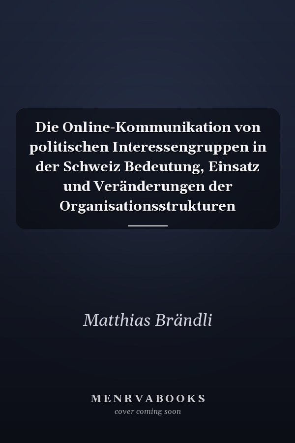 Die Online-Kommunikation von politischen Interessengruppen in der Schweiz Bedeutung, Einsatz und Veränderungen der Organisationsstrukturen