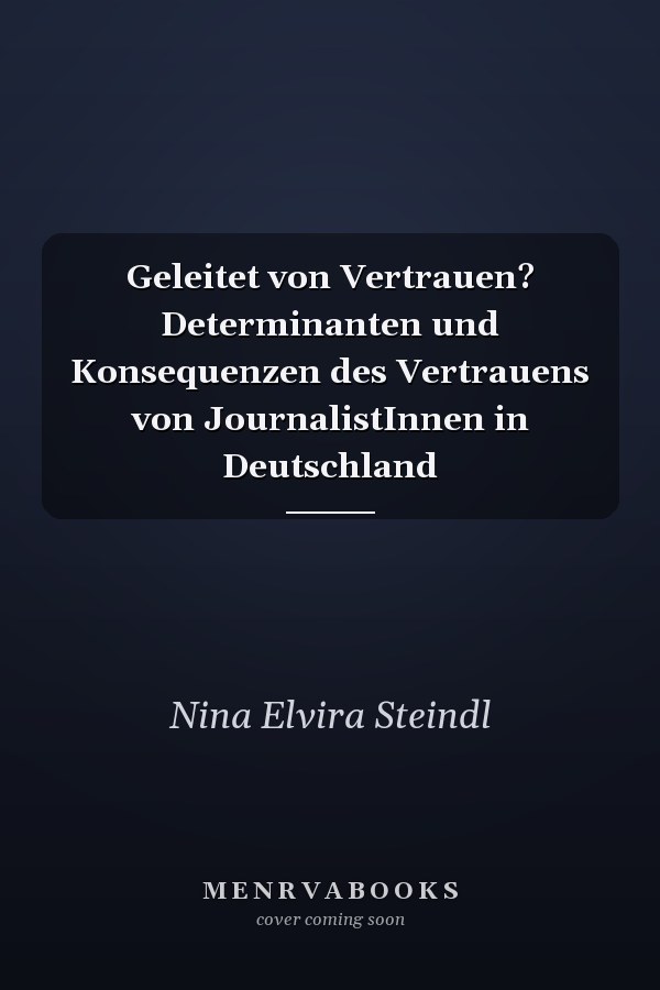 Geleitet von Vertrauen? Determinanten und Konsequenzen des Vertrauens von JournalistInnen in Deutschland