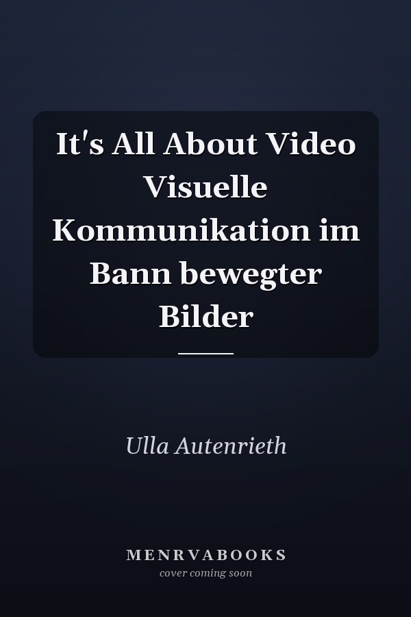 It's All About Video Visuelle Kommunikation im Bann bewegter Bilder