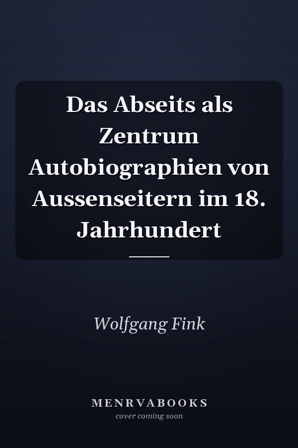 Das Abseits als Zentrum Autobiographien von Aussenseitern im 18. Jahrhundert