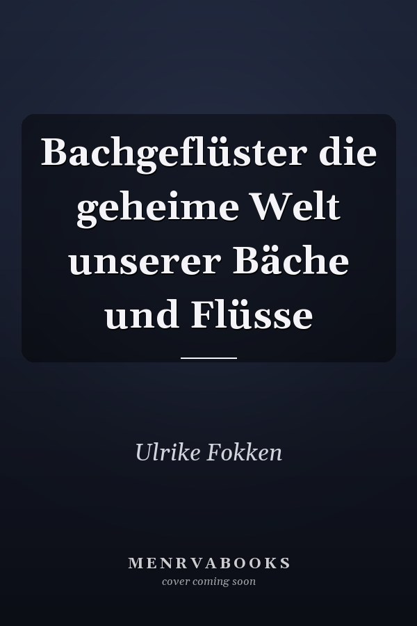 Bachgeflüster die geheime Welt unserer Bäche und Flüsse