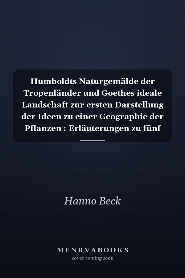Humboldts Naturgemälde der Tropenländer und Goethes ideale Landschaft zur ersten Darstellung der Ideen zu einer Geographie der Pflanzen : Erläuterungen zu fünf Profil-Tafeln in natürlicher Grösse