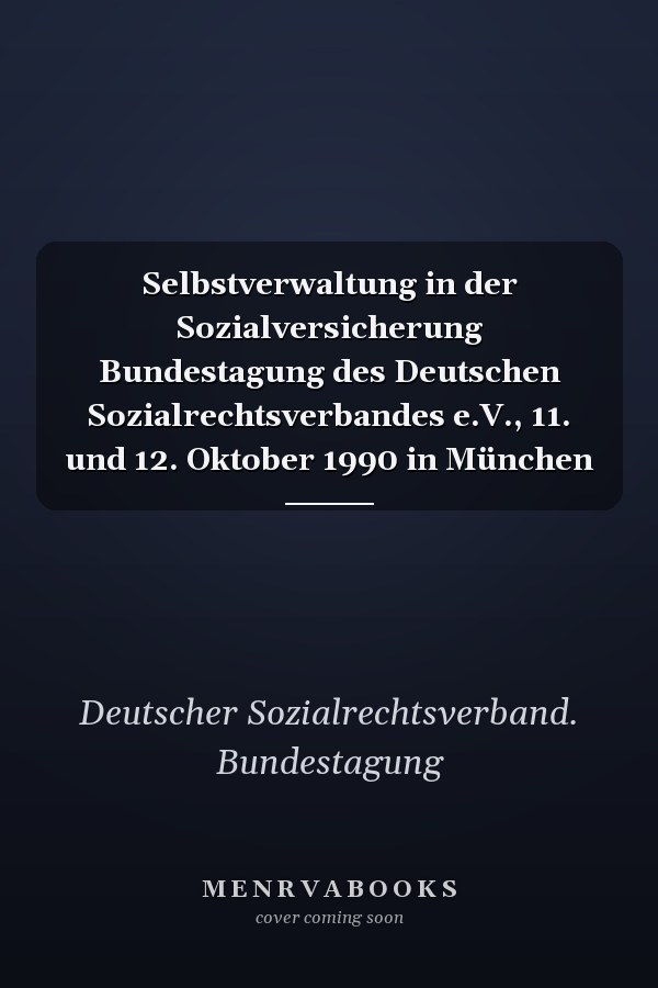 Selbstverwaltung in der Sozialversicherung Bundestagung des Deutschen Sozialrechtsverbandes e.V., 11. und 12. Oktober 1990 in München