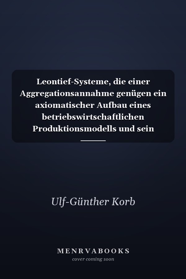 Leontief-Systeme, die einer Aggregationsannahme genügen ein axiomatischer Aufbau eines betriebswirtschaftlichen Produktionsmodells und sein Einsatz bei der Unterstützung von Instrumentalentscheidungen
