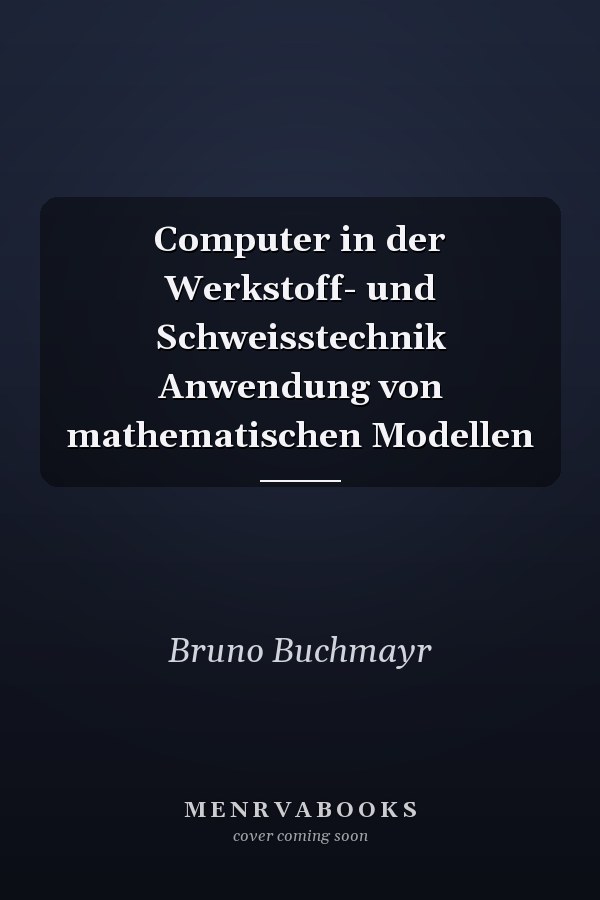 Computer in der Werkstoff- und Schweisstechnik Anwendung von mathematischen Modellen