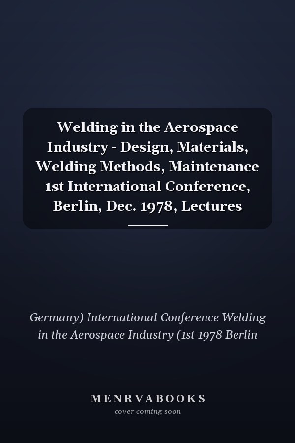 Welding in the Aerospace Industry - Design, Materials, Welding Methods, Maintenance 1st International Conference, Berlin, Dec. 1978, Lectures