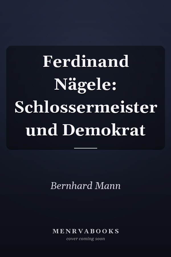 Ferdinand Nägele: Schlossermeister und Demokrat