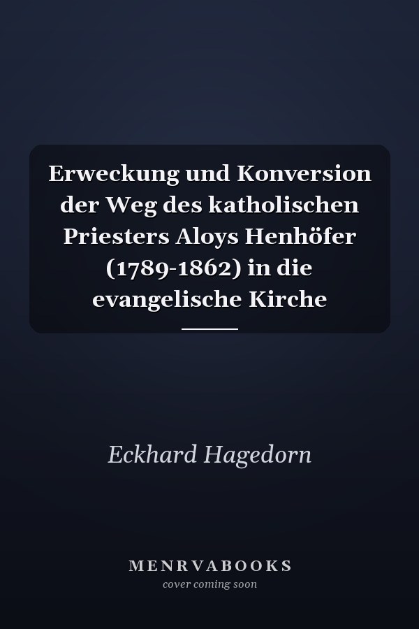 Erweckung und Konversion der Weg des katholischen Priesters Aloys Henhöfer (1789-1862) in die evangelische Kirche