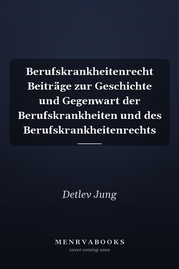 Berufskrankheitenrecht Beiträge zur Geschichte und Gegenwart der Berufskrankheiten und des Berufskrankheitenrechts
