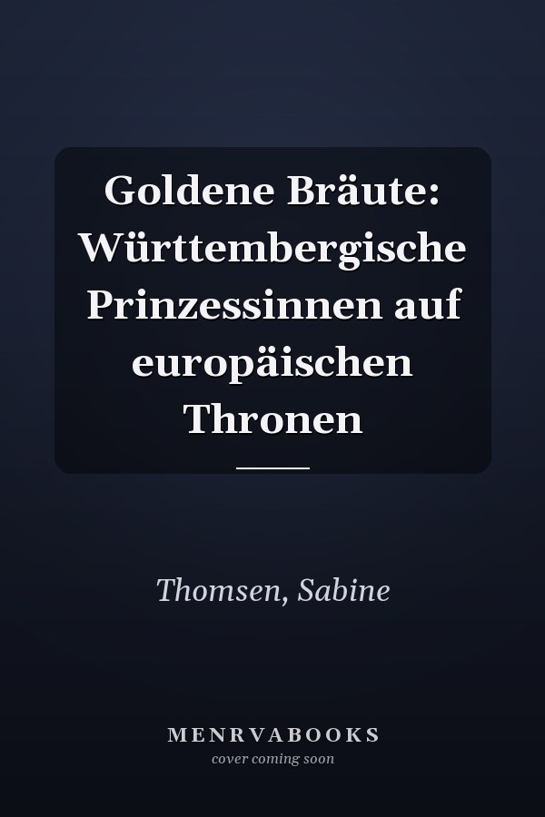 Goldene Bräute: Württembergische Prinzessinnen auf europäischen Thronen