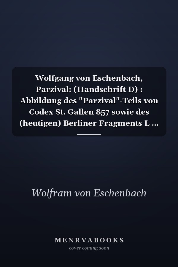 Wolfgang von Eschenbach, Parzival: (Handschrift D) : Abbildung des "Parzival"-Teils von Codex St. Gallen 857 sowie des (heutigen) Berliner Fragments L ... aus dem St. Galler Codex (Litterae)