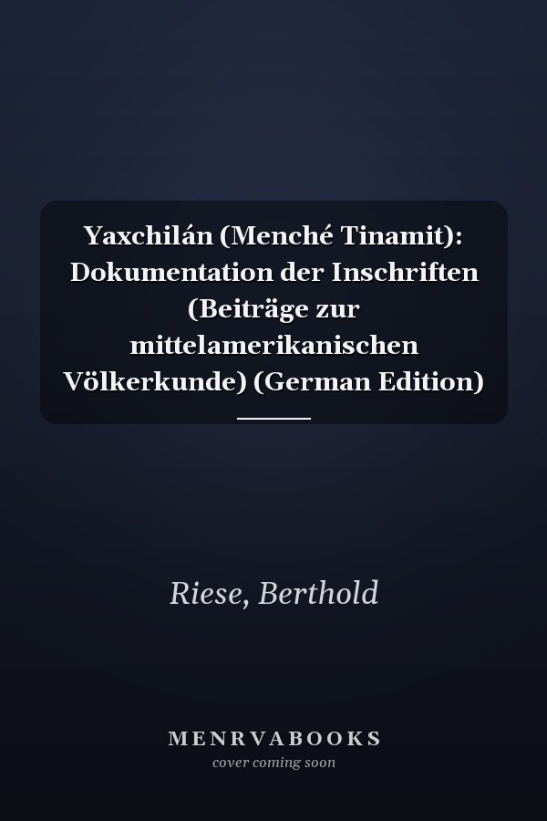 Yaxchilán (Menché Tinamit): Dokumentation der Inschriften (Beiträge zur mittelamerikanischen Völkerkunde) (German Edition)
