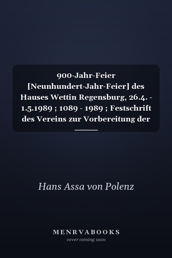 900-Jahr-Feier [Neunhundert-Jahr-Feier] des Hauses Wettin Regensburg, 26.4. - 1.5.1989 ; 1089 - 1989 ; Festschrift des Vereins zur Vorbereitung der 900-Jahr-Feier des Hauses Wettin e.V.