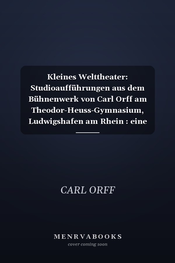 Kleines Welttheater: Studioaufführungen aus dem Bühnenwerk von Carl Orff am Theodor-Heuss-Gymnasium, Ludwigshafen am Rhein : eine Dokumentation (German Edition)