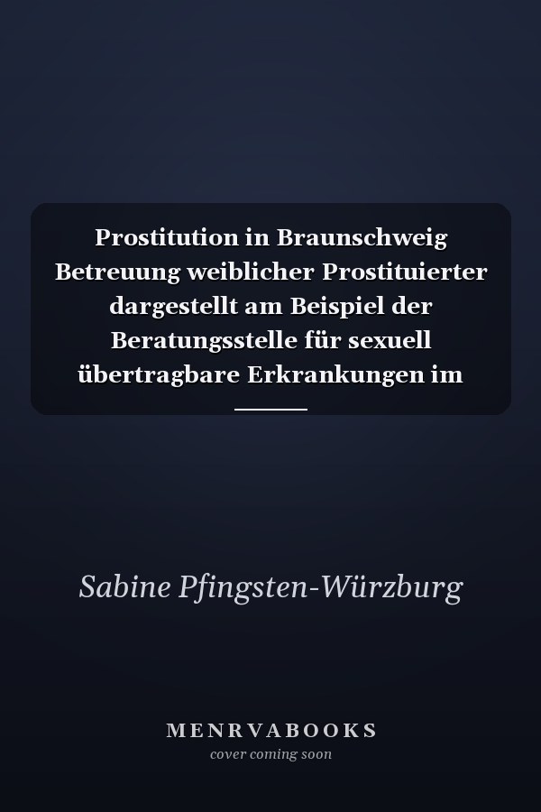 Prostitution in Braunschweig Betreuung weiblicher Prostituierter dargestellt am Beispiel der Beratungsstelle für sexuell übertragbare Erkrankungen im Braunschweiger Gesundheitsamt