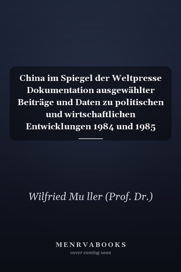 China im Spiegel der Weltpresse Dokumentation ausgewählter Beiträge und Daten zu politischen und wirtschaftlichen Entwicklungen 1984 und 1985