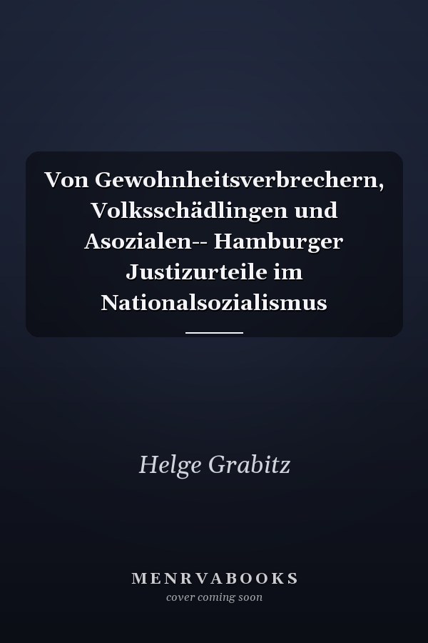 Von Gewohnheitsverbrechern, Volksschädlingen und Asozialen-- Hamburger Justizurteile im Nationalsozialismus