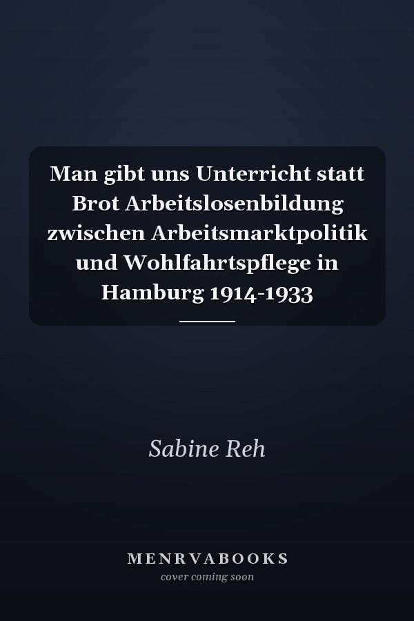 Man gibt uns Unterricht statt Brot Arbeitslosenbildung zwischen Arbeitsmarktpolitik und Wohlfahrtspflege in Hamburg 1914-1933