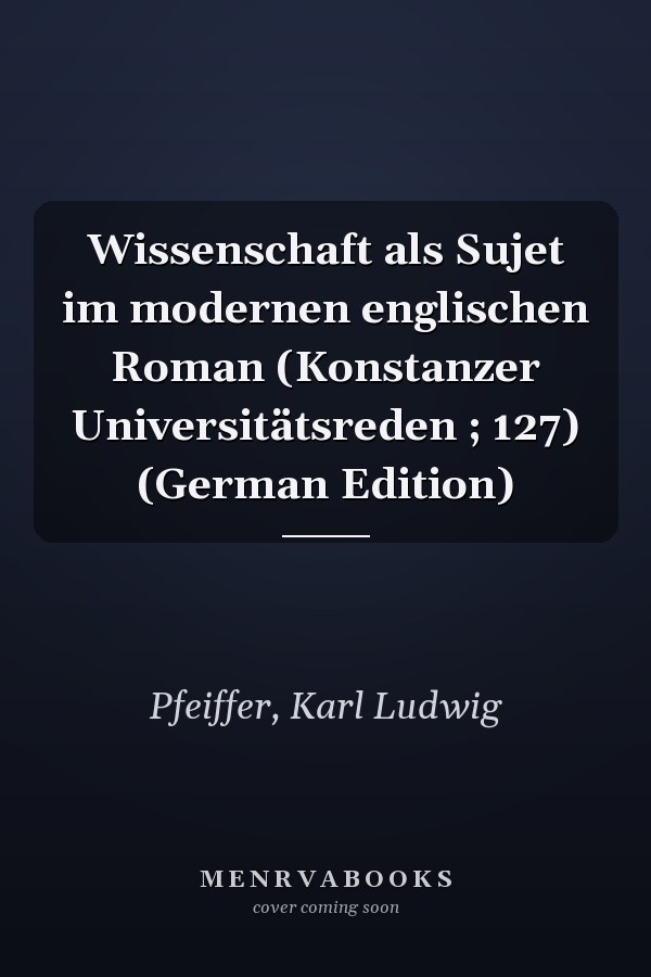 Wissenschaft als Sujet im modernen englischen Roman (Konstanzer Universitätsreden ; 127) (German Edition)