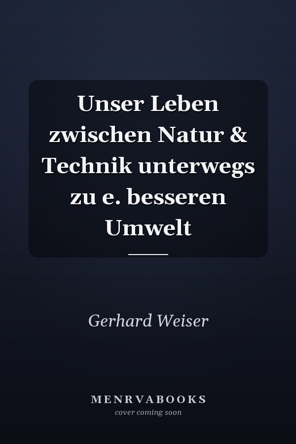 Unser Leben zwischen Natur & Technik unterwegs zu e. besseren Umwelt
