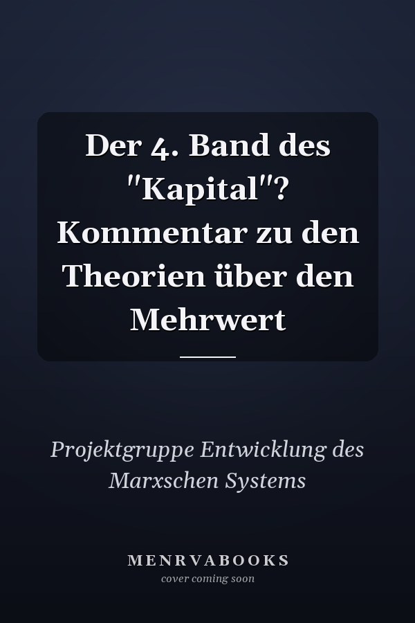 Der 4. Band des "Kapital"? Kommentar zu den Theorien über den Mehrwert