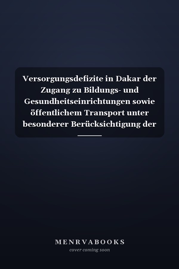 Versorgungsdefizite in Dakar der Zugang zu Bildungs- und Gesundheitseinrichtungen sowie öffentlichem Transport unter besonderer Berücksichtigung der peripheren Stadtgebiete