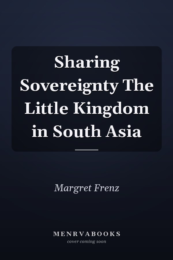 Sharing Sovereignty The Little Kingdom in South Asia