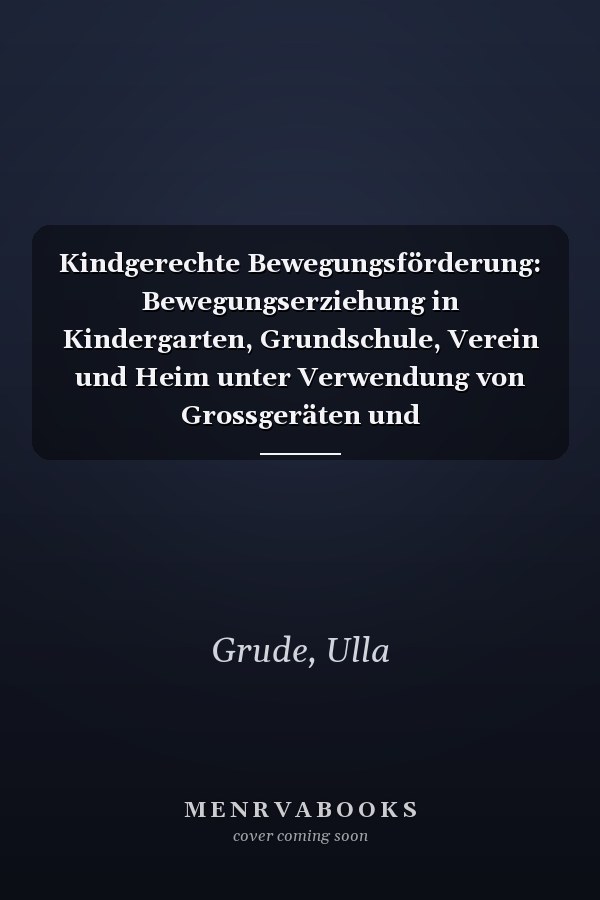 Kindgerechte Bewegungsförderung: Bewegungserziehung in Kindergarten, Grundschule, Verein und Heim unter Verwendung von Grossgeräten und Gerätelandschaften