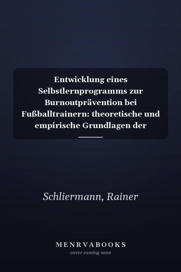 Entwicklung eines Selbstlernprogramms zur Burnoutprävention bei Fußballtrainern: theoretische und empirische Grundlagen der Gestaltung eines Trainingsmanuals