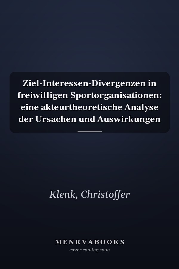 Ziel-Interessen-Divergenzen in freiwilligen Sportorganisationen: eine akteurtheoretische Analyse der Ursachen und Auswirkungen