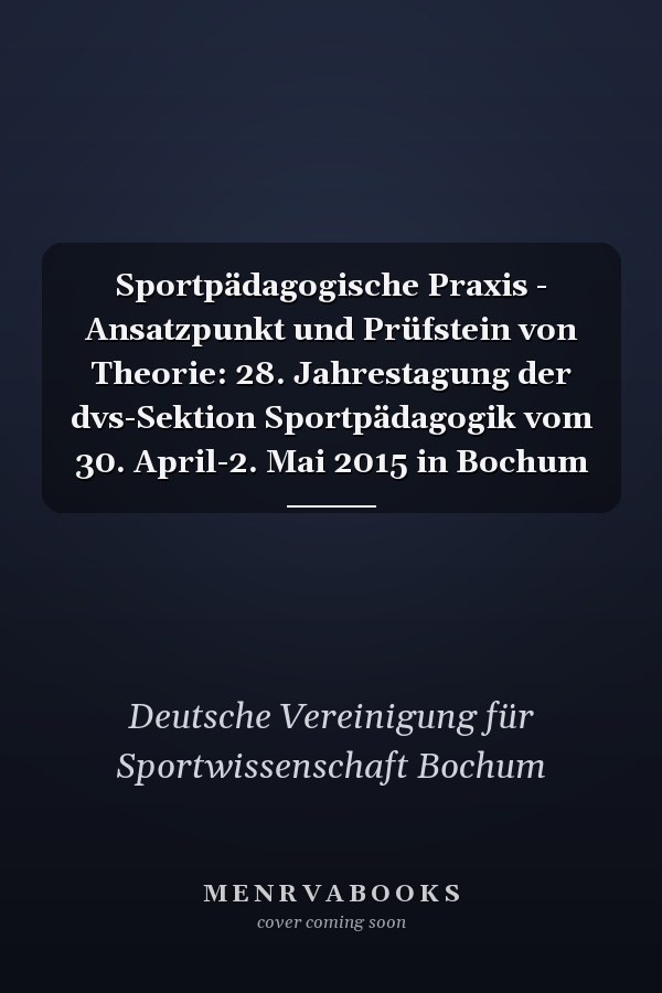 Sportpädagogische Praxis - Ansatzpunkt und Prüfstein von Theorie: 28. Jahrestagung der dvs-Sektion Sportpädagogik vom 30. April-2. Mai 2015 in Bochum