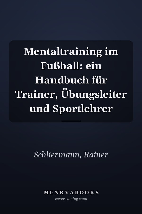 Mentaltraining im Fußball: ein Handbuch für Trainer, Übungsleiter und Sportlehrer