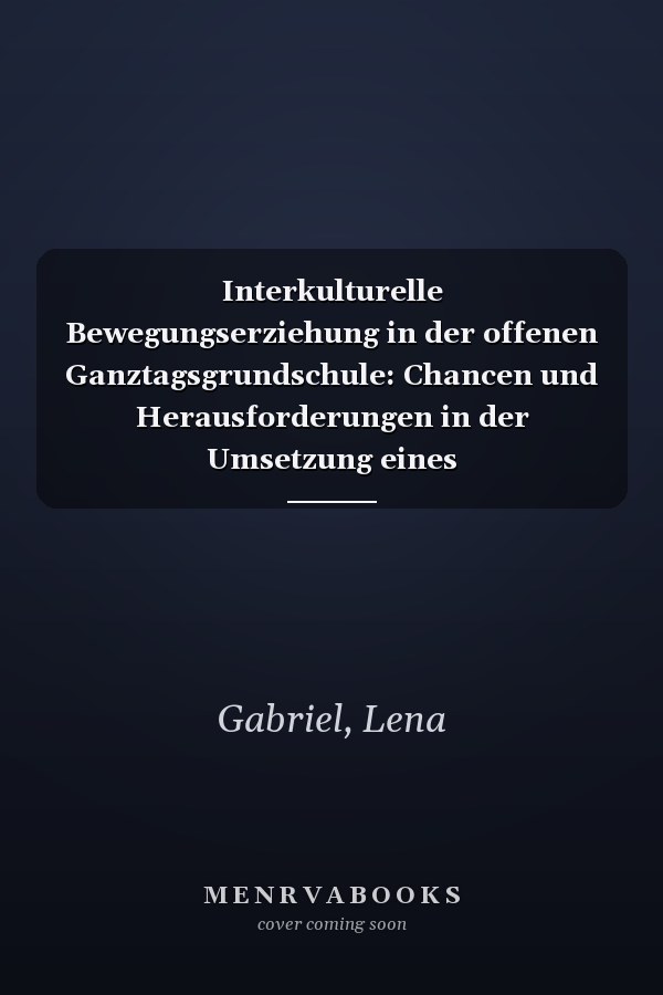 Interkulturelle Bewegungserziehung in der offenen Ganztagsgrundschule: Chancen und Herausforderungen in der Umsetzung eines Theorie-/Praxiskonzepts : eine qualitative Untersuchung in den Bewegungsfeldern "Spielen in und mit Regelstrukturen - kleine Spiele" und "Gestalten, Tanzen, Darstellen"