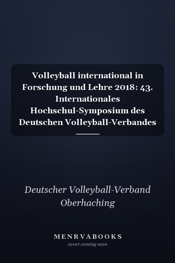 Volleyball international in Forschung und Lehre 2018: 43. Internationales Hochschul-Symposium des Deutschen Volleyball-Verbandes