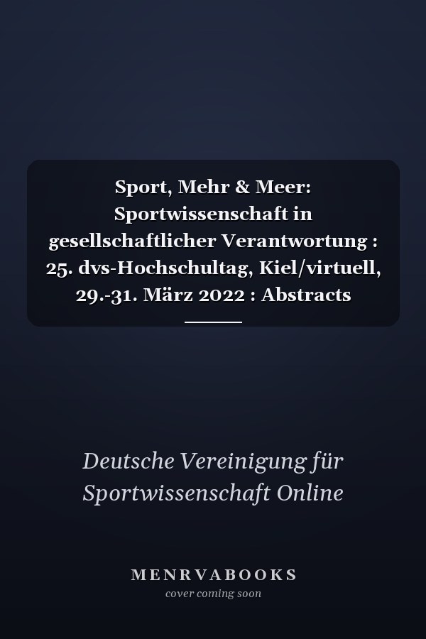 Sport, Mehr & Meer: Sportwissenschaft in gesellschaftlicher Verantwortung : 25. dvs-Hochschultag, Kiel/virtuell, 29.-31. März 2022 : Abstracts
